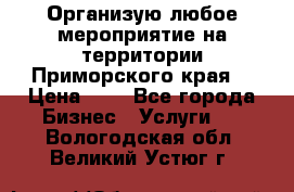 Организую любое мероприятие на территории Приморского края. › Цена ­ 1 - Все города Бизнес » Услуги   . Вологодская обл.,Великий Устюг г.